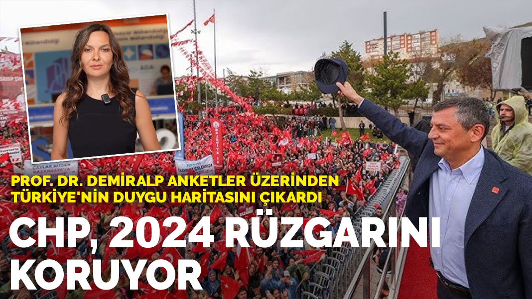 Prof. Dr. Demiralp anketler üzerinden Türkiye’nin duygu haritasını çıkardı: CHP 2024 rüzgarını koruyor