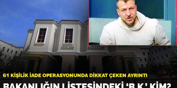 Bakanlığın listesindeki ‘B.K.’ kim? 61 kişilik iade operasyonunda dikkat çeken ayrıntı