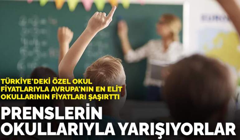 Türkiye’deki özel okul fiyatlarıyla Avrupa’nın en elit okullarının fiyatları şaşırttı: Prenslerin okullarıyla yarışıyorlar