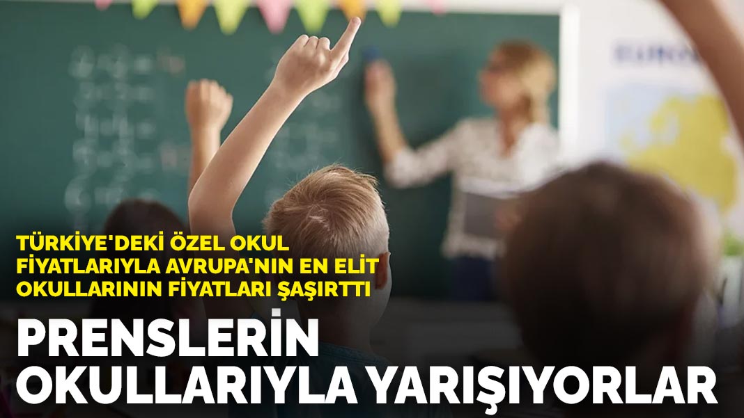 Türkiye’deki özel okul fiyatlarıyla Avrupa’nın en elit okullarının fiyatları şaşırttı: Prenslerin okullarıyla yarışıyorlar