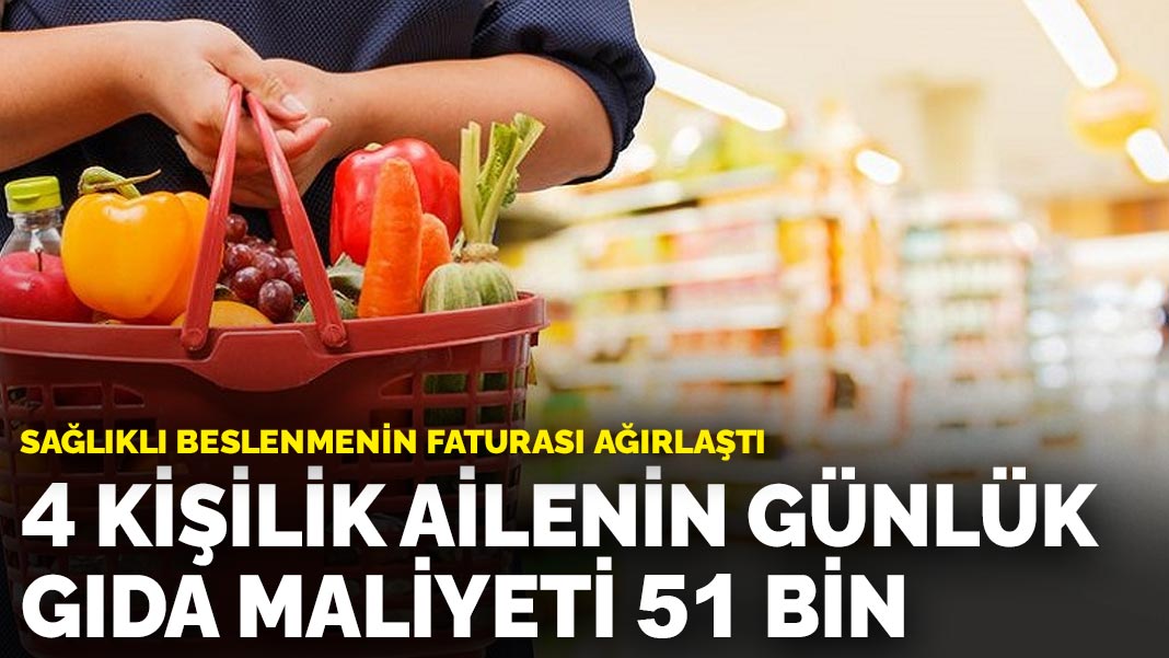Sağlıklı beslenmenin faturası ağırlaştı: 4 kişilik ailenin günlük gıda maliyeti 51 bin