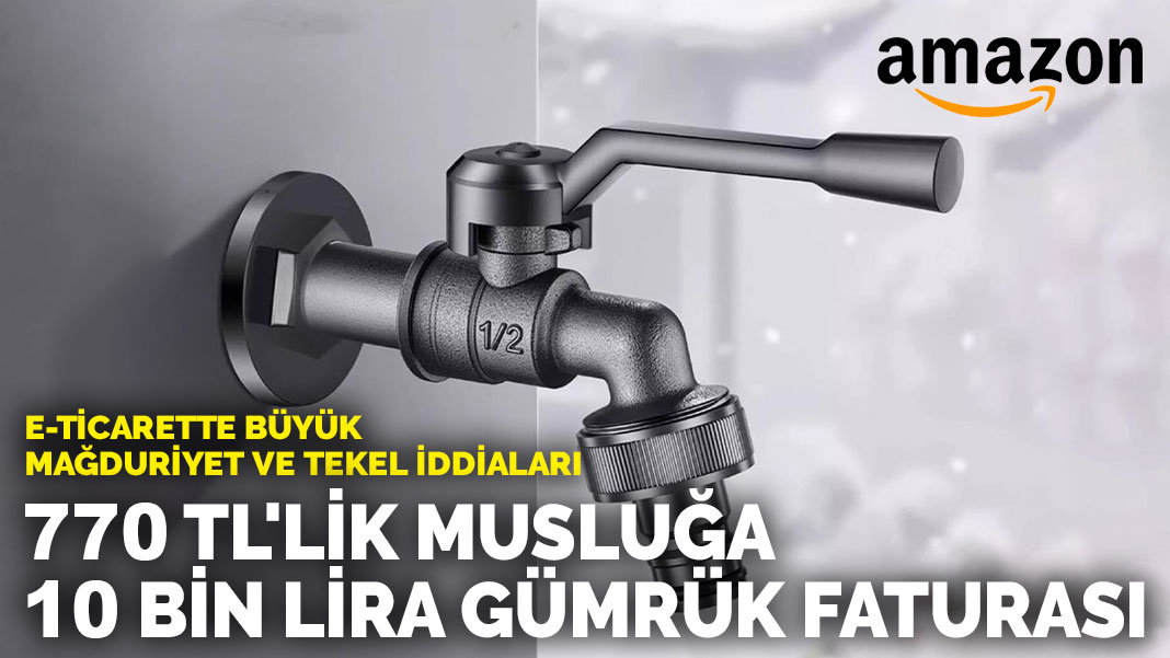 770 TL’lik musluğa 10 bin lira gümrük faturası: E-ticarette büyük mağduriyet ve tekel iddiaları