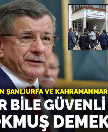 Davutoğlu’ndan Şanlıurfa ve Kahramanmaraş tepkisi: Okullar bile güvenli değilse tuz kokmuş demektir