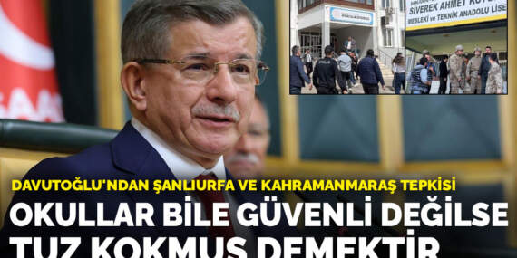 Davutoğlu’ndan Şanlıurfa ve Kahramanmaraş tepkisi: Okullar bile güvenli değilse tuz kokmuş demektir