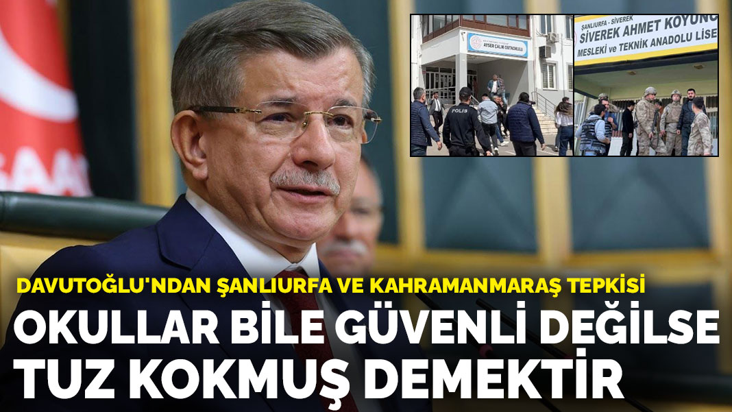 Davutoğlu’ndan Şanlıurfa ve Kahramanmaraş tepkisi: Okullar bile güvenli değilse tuz kokmuş demektir