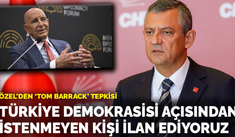 Özgür Özel’den ‘Tom Barrack’ tepkisi: Türkiye demokrasisi açısından istenmeyen kişi ilan ediyoruz