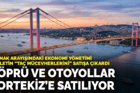 Kaynak arayışındaki ekonomi yönetimi devletin ‘taç mücevherlerini’ satışa çıkardı: Köprü ve otoyollar Portekiz’e satılıyor