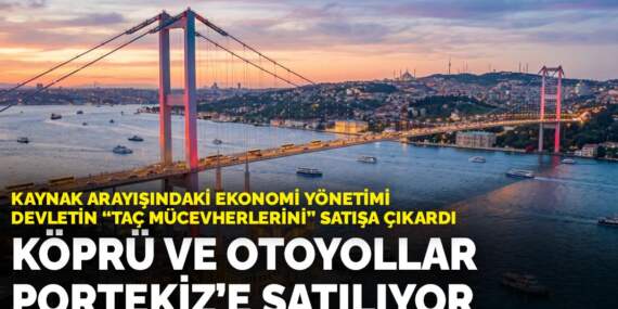Kaynak arayışındaki ekonomi yönetimi devletin ‘taç mücevherlerini’ satışa çıkardı: Köprü ve otoyollar Portekiz’e satılıyor