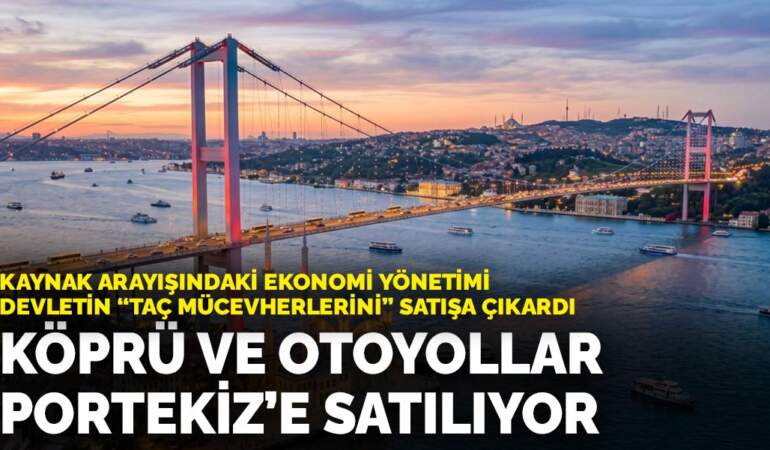 Kaynak arayışındaki ekonomi yönetimi devletin ‘taç mücevherlerini’ satışa çıkardı: Köprü ve otoyollar Portekiz’e satılıyor