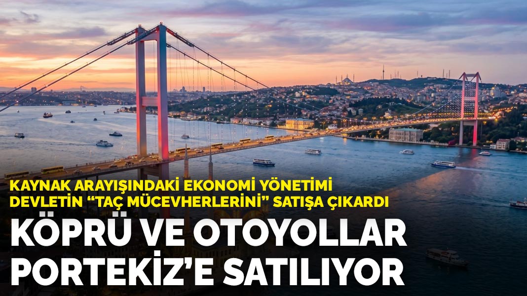 Kaynak arayışındaki ekonomi yönetimi devletin ‘taç mücevherlerini’ satışa çıkardı: Köprü ve otoyollar Portekiz’e satılıyor