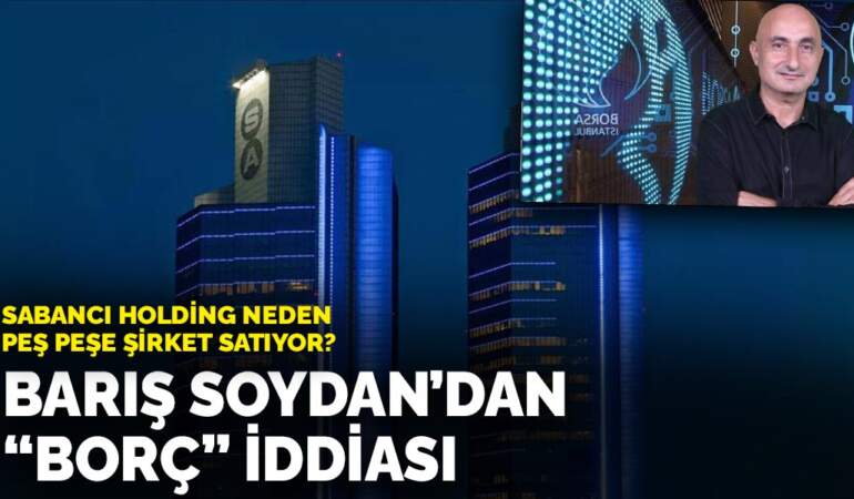 Sabancı Holding neden peş peşe şirket satıyor? Barış Soydan’dan’borç’ iddiası