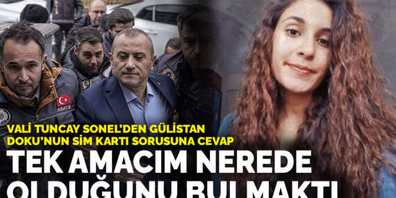 Vali Tuncay Sonel’den Gülistan Doku’nun SİM kartı sorusuna cevap: Tek amacım nerede olduğunu bulmaktı