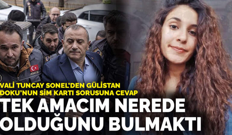 Vali Tuncay Sonel’den Gülistan Doku’nun SİM kartı sorusuna cevap: Tek amacım nerede olduğunu bulmaktı