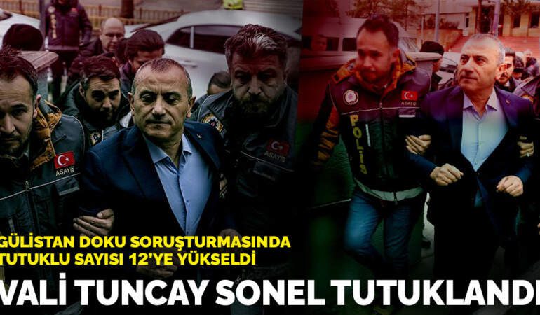 Gülistan Doku soruşturmasında tutuklu sayısı 12’ye yükseldi: Vali Tuncay Sonel tutuklandı