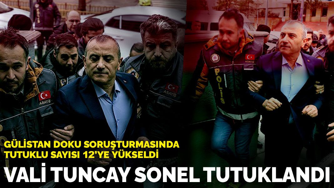 Gülistan Doku soruşturmasında tutuklu sayısı 12’ye yükseldi: Vali Tuncay Sonel tutuklandı