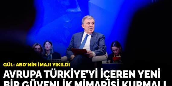 Gül: Avrupa Türkiye’yi içeren yeni bir güvenlik mimarisi kurmalı