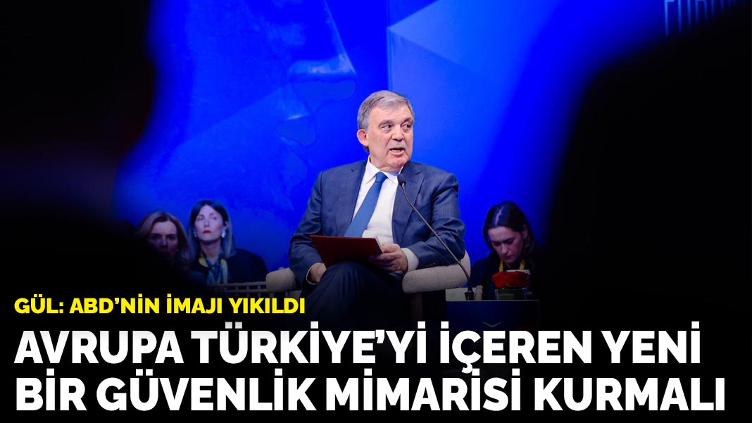 Gül: Avrupa Türkiye’yi içeren yeni bir güvenlik mimarisi kurmalı