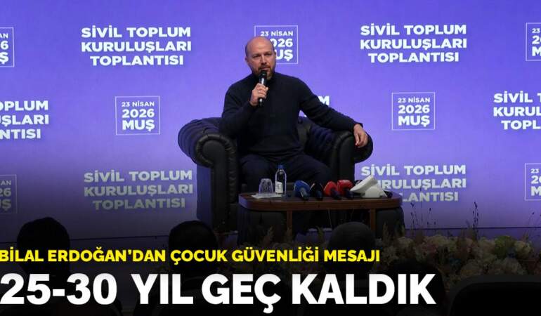 Bilal Erdoğan’dan çocuk güvenliği mesajı: 25-30 yıl geç kaldık
