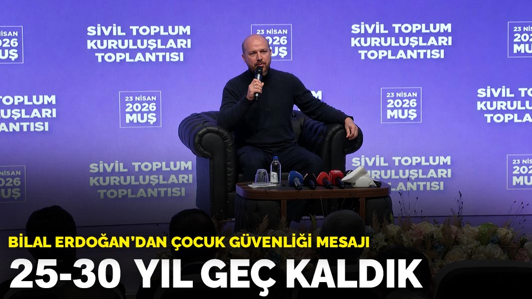 Bilal Erdoğan’dan çocuk güvenliği mesajı: 25-30 yıl geç kaldık