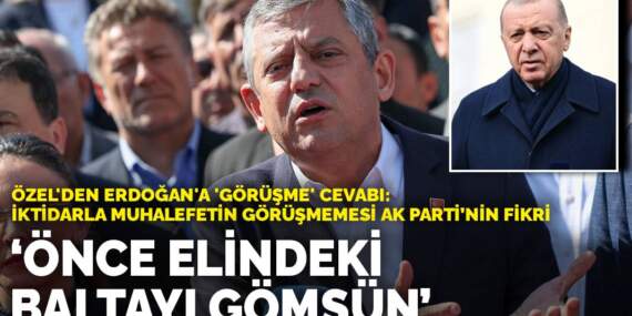 Özel’den Erdoğan’a ‘görüşme’ cevabı: Önce elindeki baltayı gömsün! İktidarla muhalefetin görüşmemesi AK Parti’nin fikri