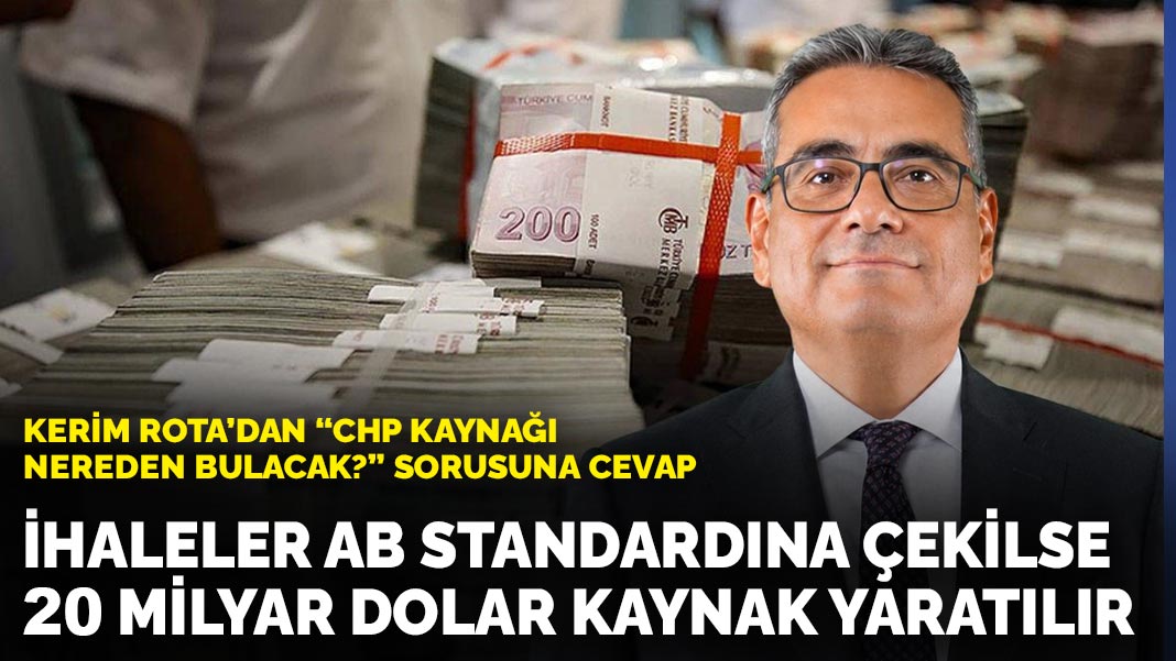Kerim Rota’dan ‘CHP kaynağı nereden bulacak?’ sorusuna cevap: İhaleler AB standardına çekilse 20 milyar dolar kaynak yaratılır