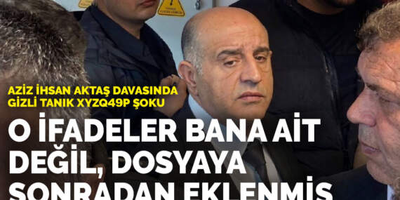 Aziz İhsan Aktaş davasında gizli tanık Xyzq49p şoku: O ifadeler bana ait değil, dosyaya sonradan eklenmiş