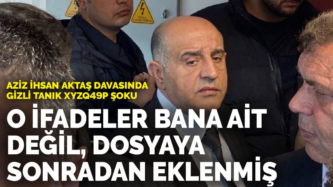 Aziz İhsan Aktaş davasında gizli tanık Xyzq49p şoku: O ifadeler bana ait değil, dosyaya sonradan eklenmiş