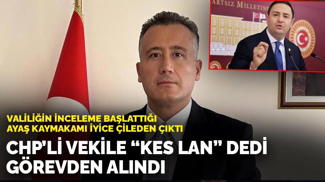Valiliğin inceleme başlattığı Ayaş Kaymakamı iyice çileden çıktı: CHP’li vekile “Kes lan” dedi görevden alındı
