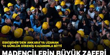 Madencilerin büyük zaferi: Eskişehir’den Ankara’ya uzanan 16 günlük direniş kazanımla bitti