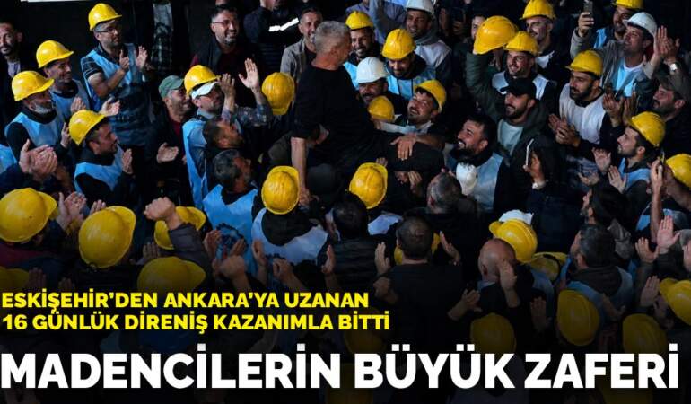 Madencilerin büyük zaferi: Eskişehir’den Ankara’ya uzanan 16 günlük direniş kazanımla bitti