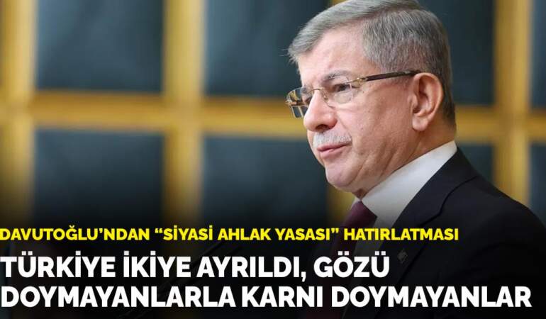 Davutoğlu’ndan ‘Siyasi ahlak yasası’ hatırlatması: Türkiye ikiye ayrıldı, gözü doymayanlarla karnı doymayanlar