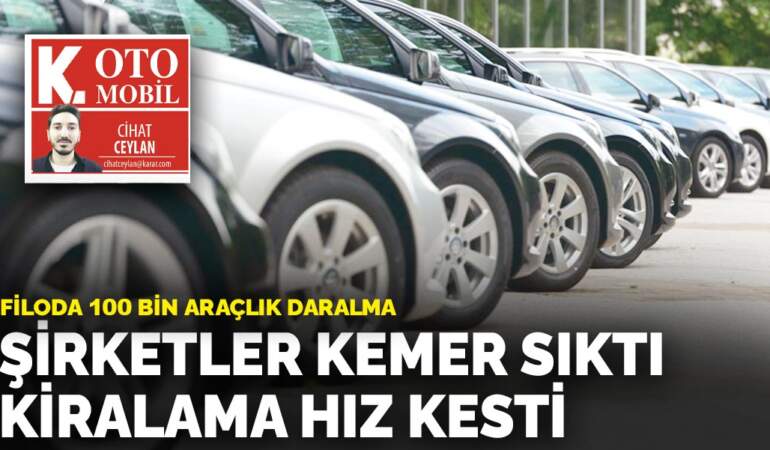 Filoda 100 bin araçlık daralma: Şirketler kemer sıktı kiralama hız kesti