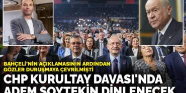 CHP Kurultay Davası’nda Adem Soytekin dinlenecek: Bahçeli’nin açıklamasının ardından gözler duruşmaya çevrilmişti