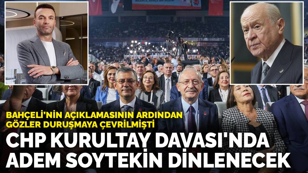 CHP Kurultay Davası’nda Adem Soytekin dinlenecek: Bahçeli’nin açıklamasının ardından gözler duruşmaya çevrilmişti