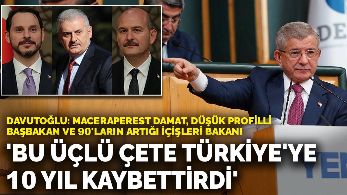 Davutoğlu: Bu üçlü çete Türkiye’ye 10 yıl kaybettirdi