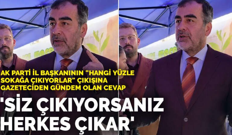 AK Parti İl Başkanının “hangi yüzle sokağa çıkıyorlar” çıkışına gazeteciden gündem olan cevap: “Siz çıkıyorsanız herkes çıkar”