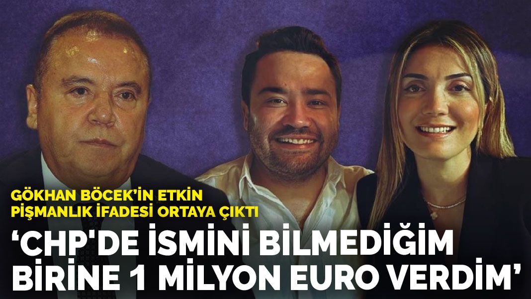 Gökhan Böcek’in etkin pişmanlık ifadesi ortaya çıktı: CHP’de ismini bilmediğim birine 1 milyon euro verdim