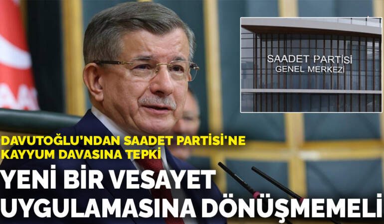 Davutoğlu’ndan Saadet Partisi’ne kayyum davasına tepki: Yeni bir vesayet uygulamasına dönüşmemeli