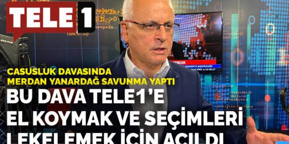 Casusluk davasında Merdan Yanardağ savunma yaptı: Bu dava TELE1’e el koymak ve seçimleri lekelemek için açıldı