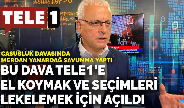 Casusluk davasında Merdan Yanardağ savunma yaptı: Bu dava TELE1’e el koymak ve seçimleri lekelemek için açıldı