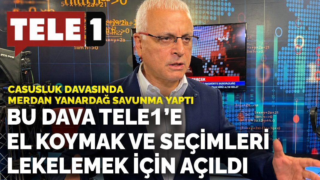 Casusluk davasında Merdan Yanardağ savunma yaptı: Bu dava TELE1’e el koymak ve seçimleri lekelemek için açıldı