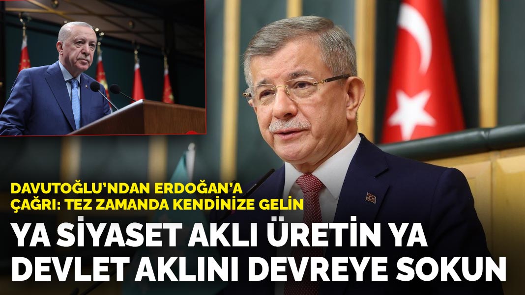Davutoğlu’ndan Erdoğan’a çağrı: Tez zamanda kendinize gelin