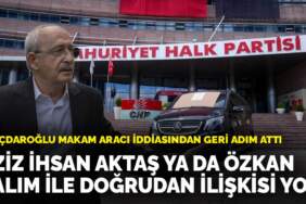 Kılıçdaroğlu makam aracı iddiasından geri adım attı: Aziz İhsan Aktaş ya da Özkan Yalım ile doğrudan ilişkisi yok