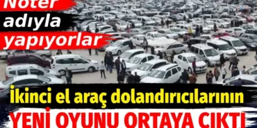 İkinci El Araç Dolandırıcılığında Yeni Tehlike: Sahte Noter İşlemleriyle Tuzağa Düşürüyorlar