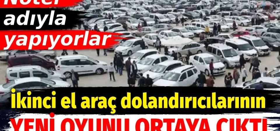 İkinci El Araç Dolandırıcılığında Yeni Tehlike: Sahte Noter İşlemleriyle Tuzağa Düşürüyorlar