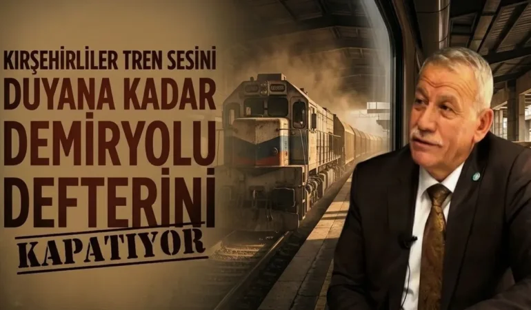 Kırşehir’in Bitmeyen Tren Yolu için Nuri Araz’dan Dikkat Çeken Çağrı