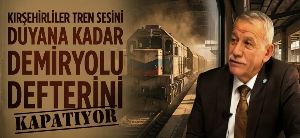 Kırşehir’in Bitmeyen Tren Yolu için Nuri Araz’dan Dikkat Çeken Çağrı